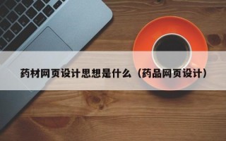 江西药材网页设计思想是什么（药品网页设计）